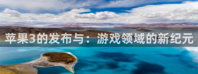 火狐电竞登录注册账号失败怎么办：苹果3的发布与：游戏领域的新纪元