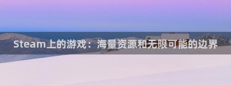 火狐电竞app官网球队：Steam上的游戏：海量资源和无限可能的边界