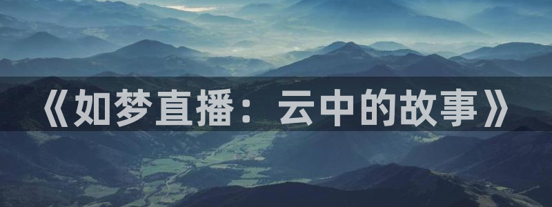 51视频在线直播nba：《如梦直播：云中的故事》