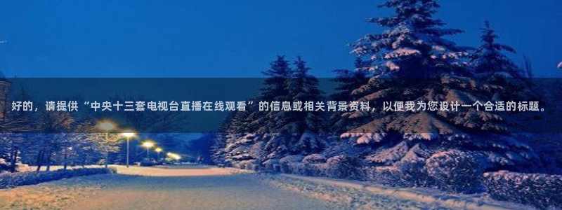 51视频在线直播nba：好的，请提供“中央十三套电视台直播在线观看”的信息或相关背景资料，以便我为您设计一个合适的标题。