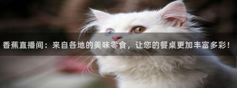 51视频在线直播nba：香蕉直播间：来自各地的美味零食，让您的餐桌更加丰富多彩！