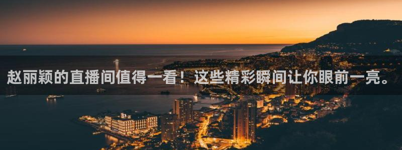 51视频在线直播nba：赵丽颖的直播间值得一看！这些精彩瞬间让你眼前一亮。