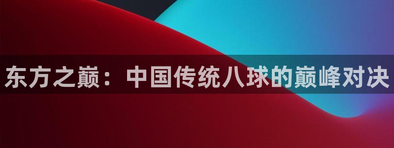 51视频在线直播nba：东方之巅：中国传统八球的巅峰对决