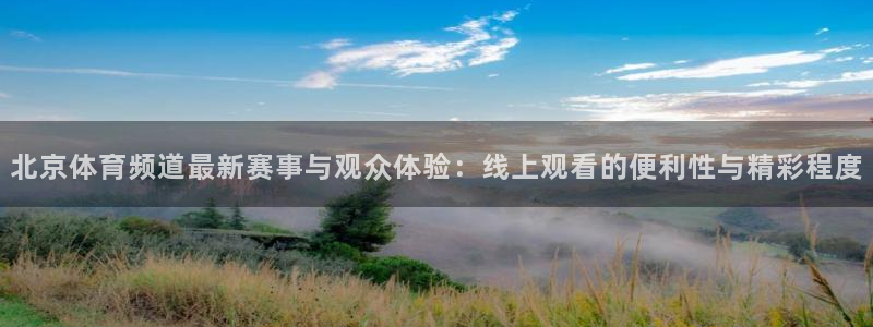 51视频在线直播nba：北京体育频道最新赛事与观众体验：线上观看的便利性与精彩程度