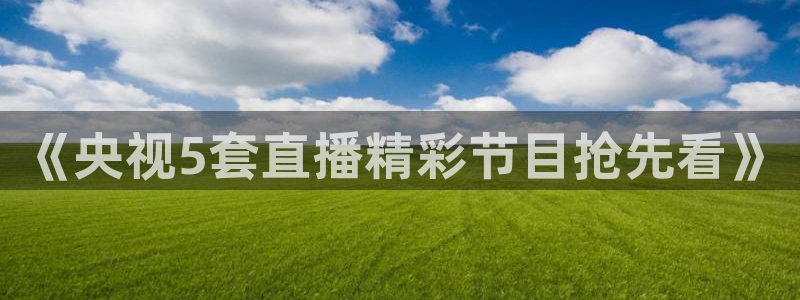 51视频在线直播nba：《央视5套直播精彩节目抢先看》